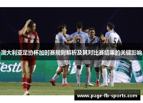 澳大利亚足协杯加时赛规则解析及其对比赛结果的关键影响