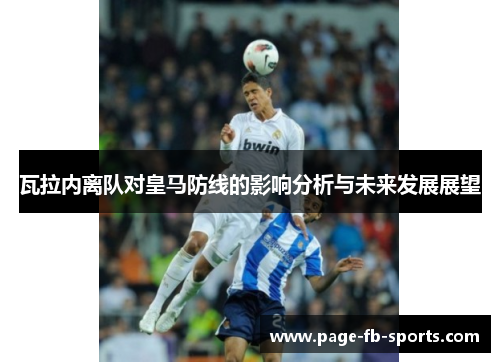 瓦拉内离队对皇马防线的影响分析与未来发展展望