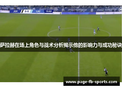萨拉赫在场上角色与战术分析揭示他的影响力与成功秘诀