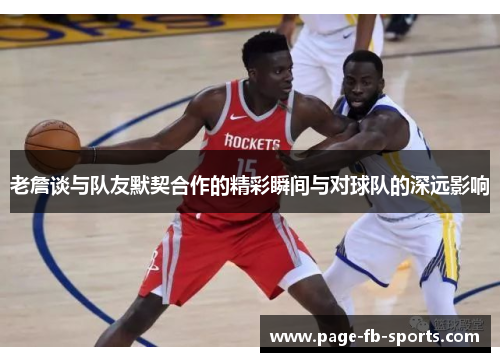老詹谈与队友默契合作的精彩瞬间与对球队的深远影响 老詹谈与队友默契合作的精彩瞬间与对球队的深远影响