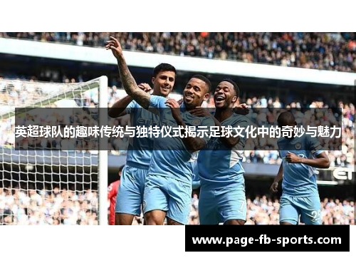 英超球队的趣味传统与独特仪式揭示足球文化中的奇妙与魅力