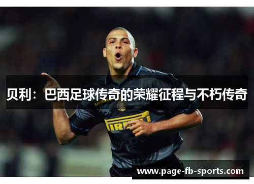 贝利：巴西足球传奇的荣耀征程与不朽传奇