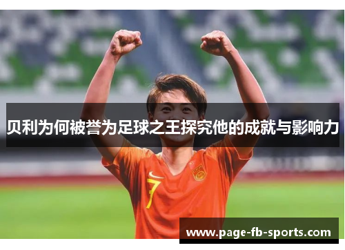 贝利为何被誉为足球之王探究他的成就与影响力