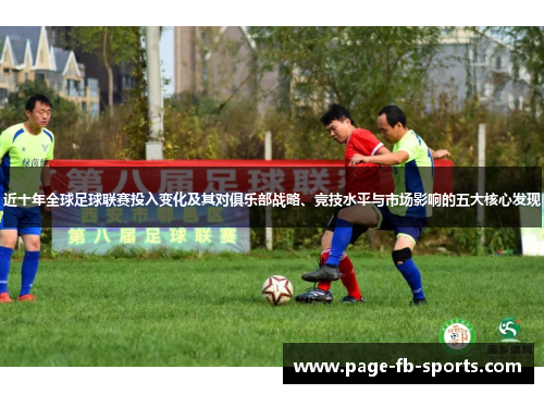 近十年全球足球联赛投入变化及其对俱乐部战略、竞技水平与市场影响的五大核心发现