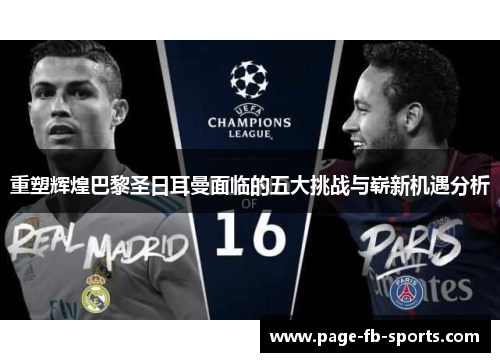 重塑辉煌巴黎圣日耳曼面临的五大挑战与崭新机遇分析 重塑辉煌巴黎圣日耳曼面临的五大挑战与崭新机遇分析