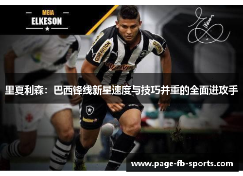 里夏利森:巴西锋线新星速度与技巧并重的全面进攻手 里夏利森:巴西锋线新星速度与技巧并重的全面进攻手