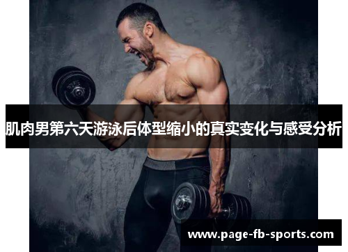 肌肉男第六天游泳后体型缩小的真实变化与感受分析 肌肉男第六天游泳后体型缩小的真实变化与感受分析