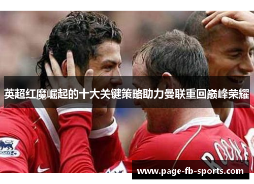 英超红魔崛起的十大关键策略助力曼联重回巅峰荣耀 英超红魔崛起的十大关键策略助力曼联重回巅峰荣耀