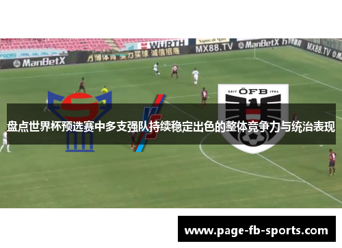 盘点世界杯预选赛中多支强队持续稳定出色的整体竞争力与统治表现 盘点世界杯预选赛中多支强队持续稳定出色的整体竞争力与统治表现
