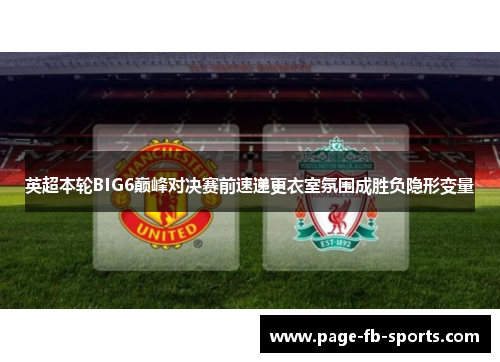 英超本轮BIG6巅峰对决赛前速递更衣室氛围成胜负隐形变量