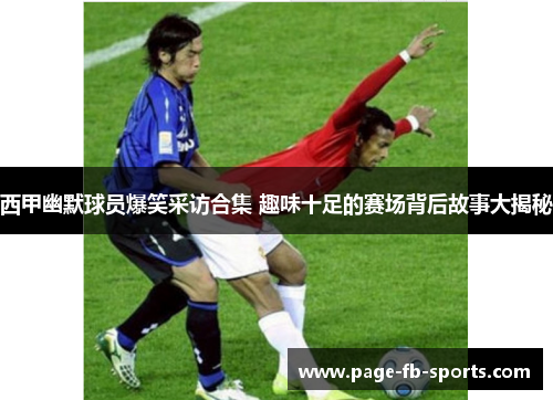 西甲幽默球员爆笑采访合集 趣味十足的赛场背后故事大揭秘 西甲幽默球员爆笑采访合集 趣味十足的赛场背后故事大揭秘