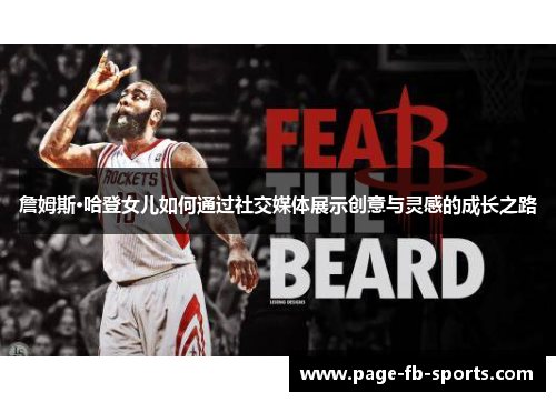 詹姆斯·哈登女儿如何通过社交媒体展示创意与灵感的成长之路 詹姆斯·哈登女儿如何通过社交媒体展示创意与灵感的成长之路