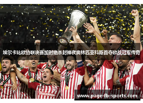 埃尔卡比欧协联决赛加时绝杀封神夜奥林匹亚科斯首夺欧战冠军传奇 埃尔卡比欧协联决赛加时绝杀封神夜奥林匹亚科斯首夺欧战冠军传奇