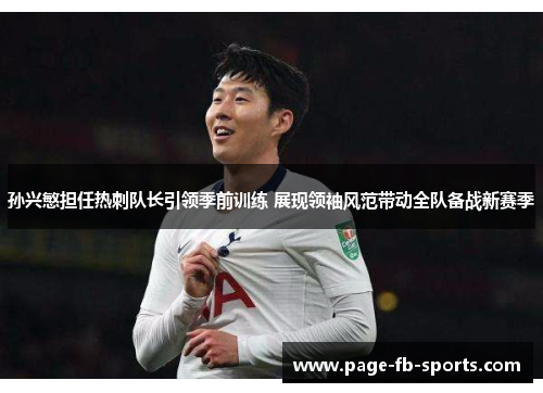 孙兴慜担任热刺队长引领季前训练 展现领袖风范带动全队备战新赛季