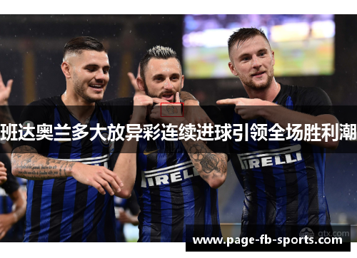 班达奥兰多大放异彩连续进球引领全场胜利潮 班达奥兰多大放异彩连续进球引领全场胜利潮