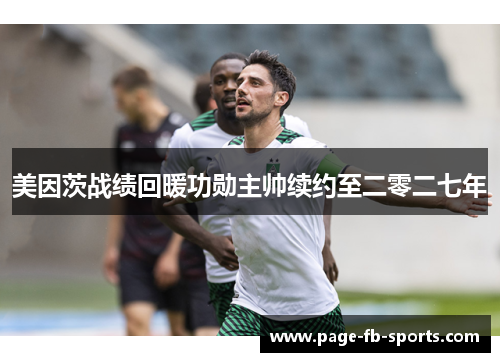 美因茨战绩回暖功勋主帅续约至二零二七年 美因茨战绩回暖功勋主帅续约至二零二七年