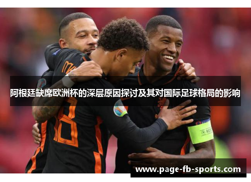 阿根廷缺席欧洲杯的深层原因探讨及其对国际足球格局的影响
