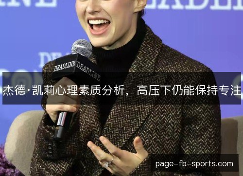 杰德·凯莉心理素质分析,高压下仍能保持专注 杰德·凯莉心理素质分析,高压下仍能保持专注