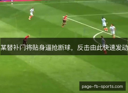 某替补门将贴身逼抢断球,反击由此快速发动 某替补门将贴身逼抢断球,反击由此快速发动
