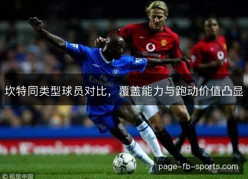 坎特同类型球员对比，覆盖能力与跑动价值凸显